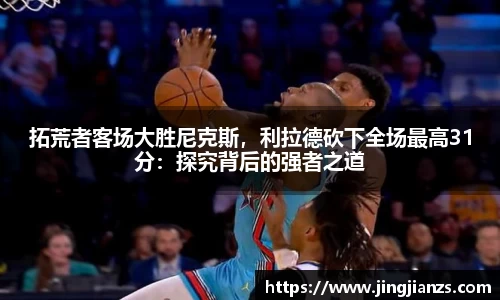拓荒者客场大胜尼克斯，利拉德砍下全场最高31分：探究背后的强者之道