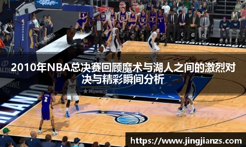 2010年NBA总决赛回顾魔术与湖人之间的激烈对决与精彩瞬间分析